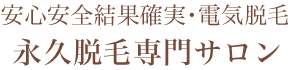安心安全結果確実・電気脱毛　永久脱毛専門サロン